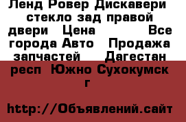 Ленд Ровер Дискавери3 стекло зад.правой двери › Цена ­ 1 500 - Все города Авто » Продажа запчастей   . Дагестан респ.,Южно-Сухокумск г.